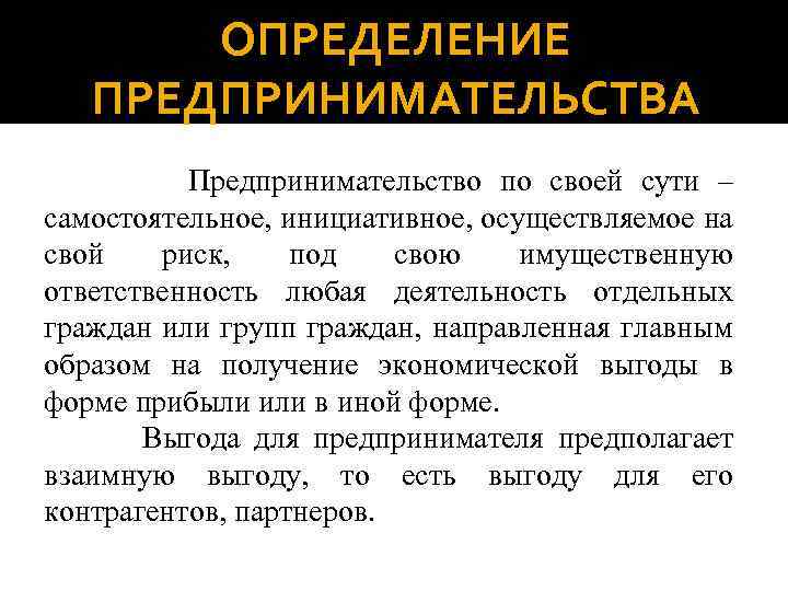 ОПРЕДЕЛЕНИЕ ПРЕДПРИНИМАТЕЛЬСТВА Предпринимательство по своей сути – самостоятельное, инициативное, осуществляемое на свой риск, под