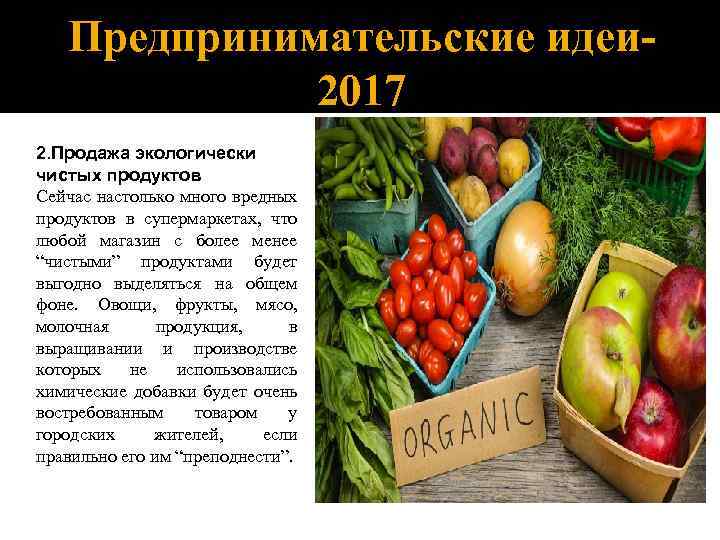 Предпринимательские идеи 2017 2. Продажа экологически чистых продуктов Сейчас настолько много вредных продуктов в