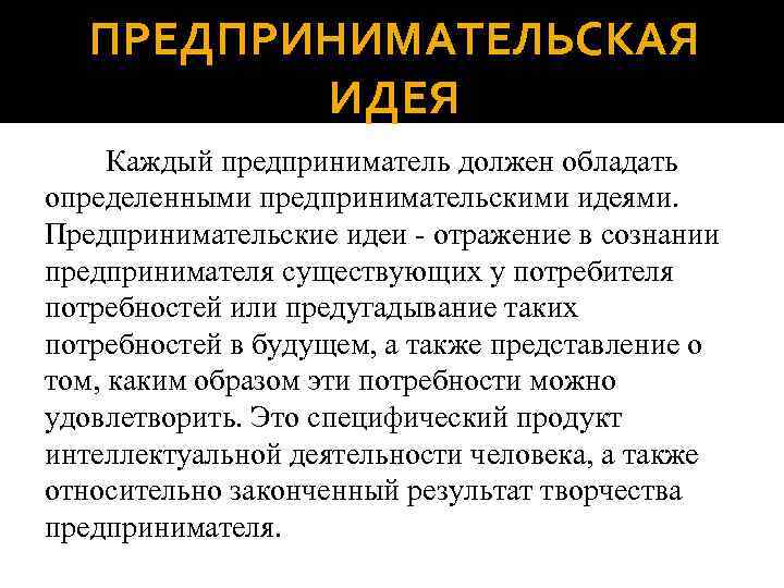 ПРЕДПРИНИМАТЕЛЬСКАЯ ИДЕЯ Каждый предприниматель должен обладать определенными предпринимательскими идеями. Предпринимательские идеи - отражение в