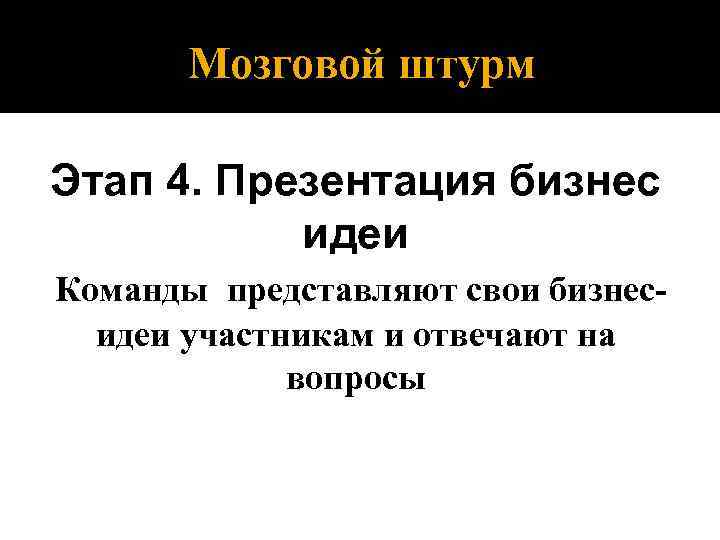 Мозговой штурм Этап 4. Презентация бизнес идеи Команды представляют свои бизнесидеи участникам и отвечают