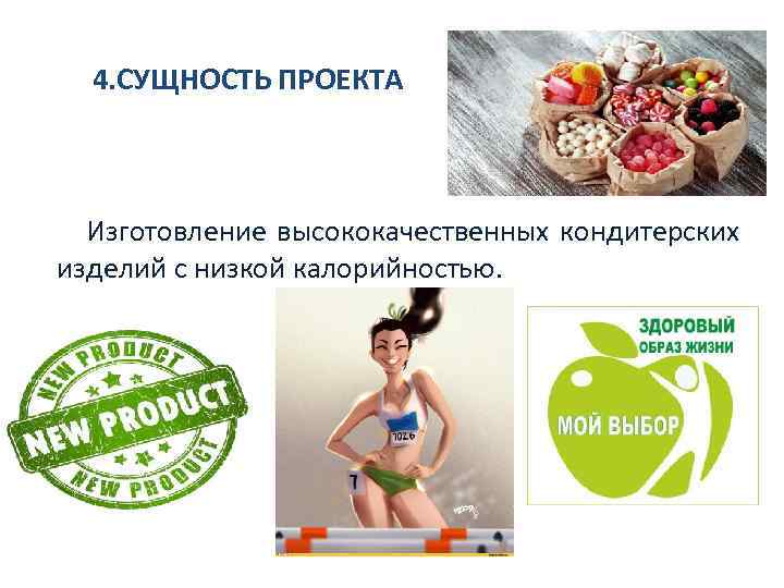 4. СУЩНОСТЬ ПРОЕКТА Изготовление высококачественных кондитерских изделий с низкой калорийностью. 