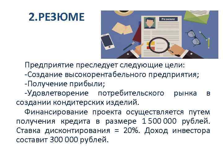 2. РЕЗЮМЕ Предприятие преследует следующие цели: -Создание высокорентабельного предприятия; -Получение прибыли; -Удовлетворение потребительского рынка