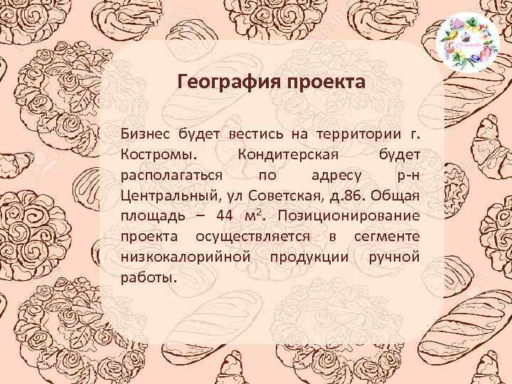 География проекта Бизнес будет вестись на территории г. Костромы. Кондитерская будет располагаться по адресу