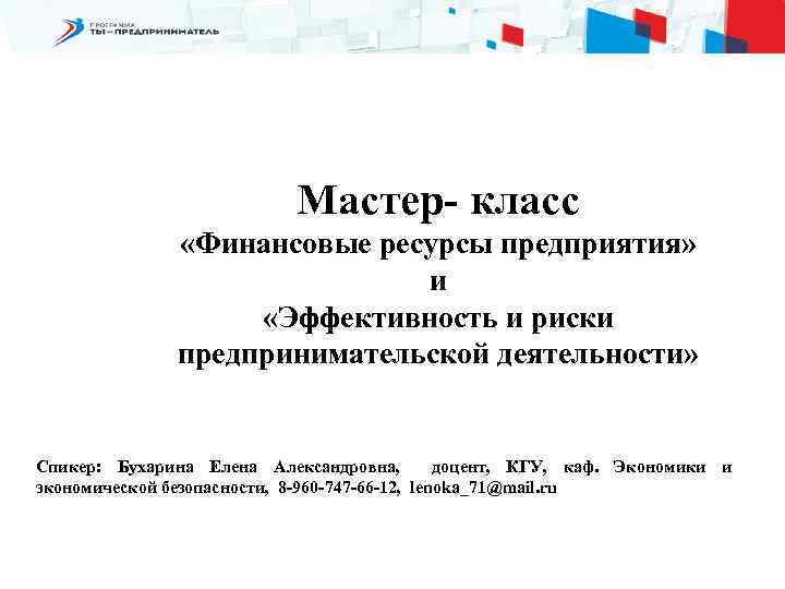 Мастер- класс «Финансовые ресурсы предприятия» и «Эффективность и риски предпринимательской деятельности» Спикер: Бухарина Елена