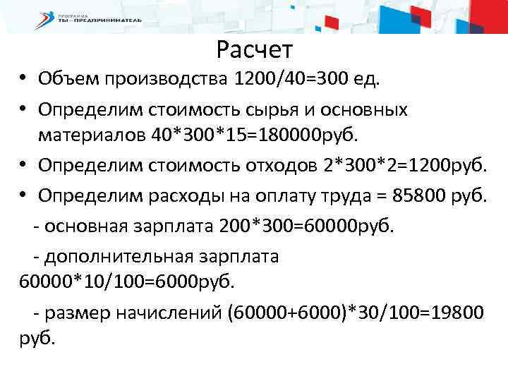 Расчет • Объем производства 1200/40=300 ед. • Определим стоимость сырья и основных материалов 40*300*15=180000