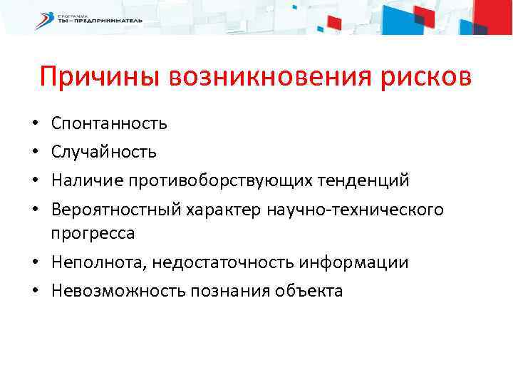 Причины возникновения рисков Спонтанность Случайность Наличие противоборствующих тенденций Вероятностный характер научно-технического прогресса • Неполнота,