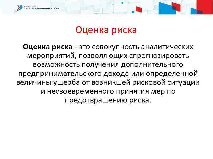 Оценка риска - это совокупность аналитических мероприятий, позволяющих спрогнозировать возможность получения дополнительного предпринимательского дохода