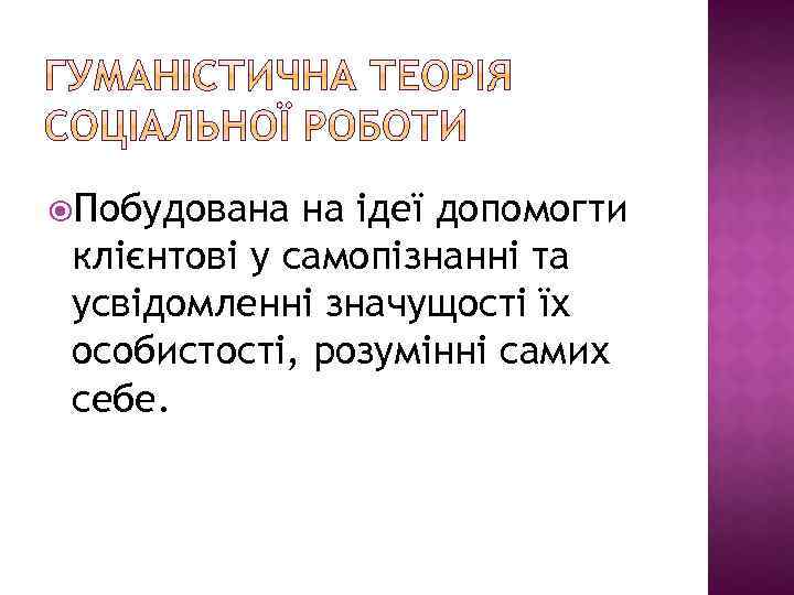  Побудована на ідеї допомогти клієнтові у самопізнанні та усвідомленні значущості їх особистості, розумінні