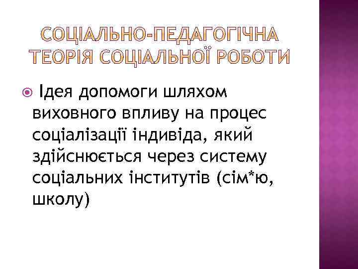 Ідея допомоги шляхом виховного впливу на процес соціалізації індивіда, який здійснюється через систему соціальних