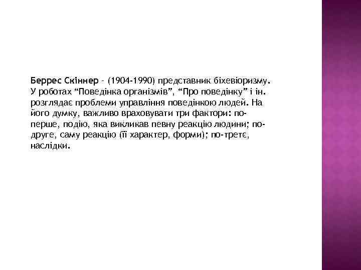 Беррес Скіннер – (1904 -1990) представник біхевіоризму. У роботах “Поведінка організмів”, “Про поведінку” і