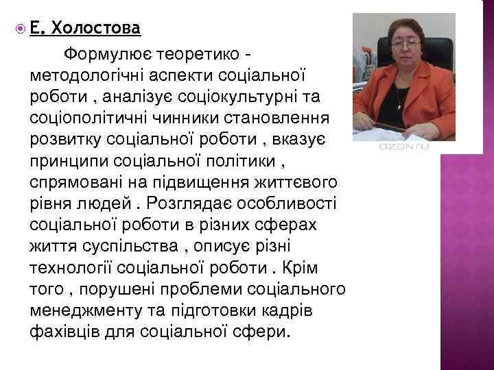  Е. Холостова Формулює теоретико методологічні аспекти соціальної роботи , аналізує соціокультурні та соціополітичні