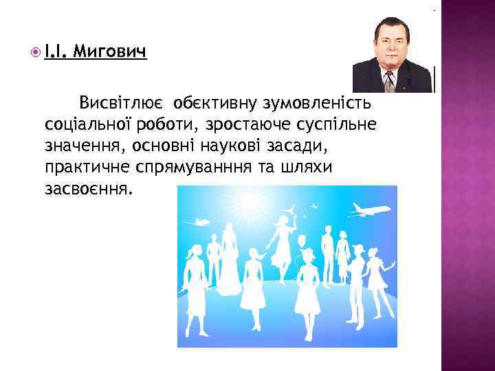  І. І. Мигович Висвітлює обєктивну зумовленість соціальної роботи, зростаюче суспільне значення, основні наукові