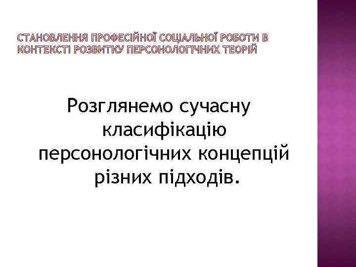 Розглянемо сучасну класифікацію персонологічних концепцій різних підходів. 