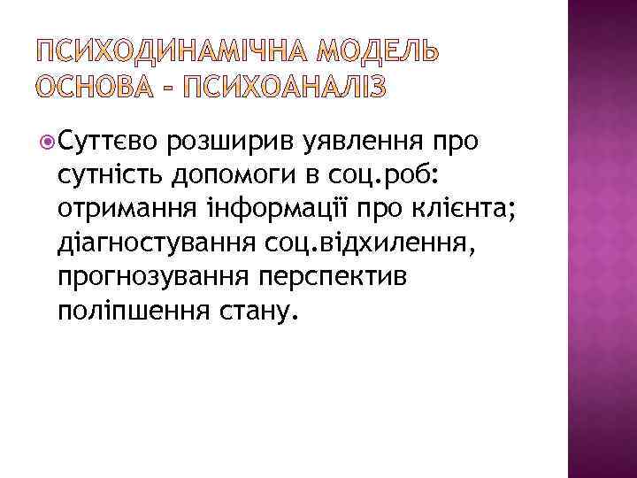  Суттєво розширив уявлення про сутність допомоги в соц. роб: отримання інформації про клієнта;