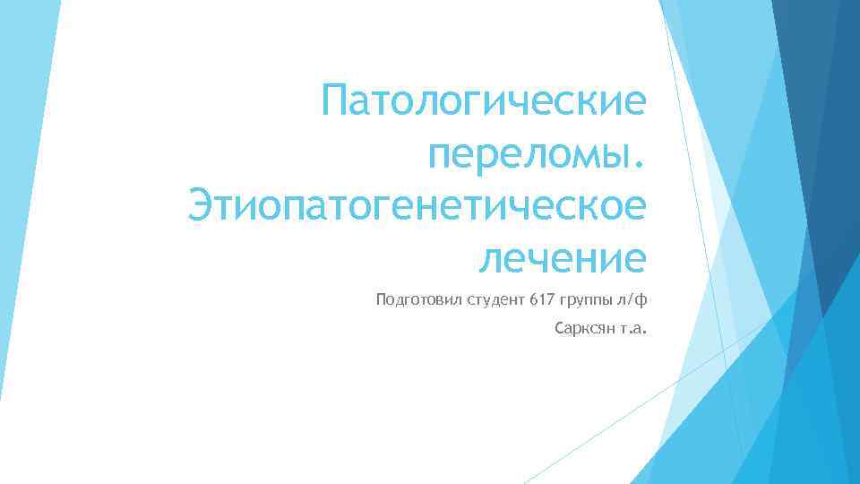 Патологические переломы. Этиопатогенетическое лечение Подготовил студент 617 группы л/ф Сарксян т. а. 