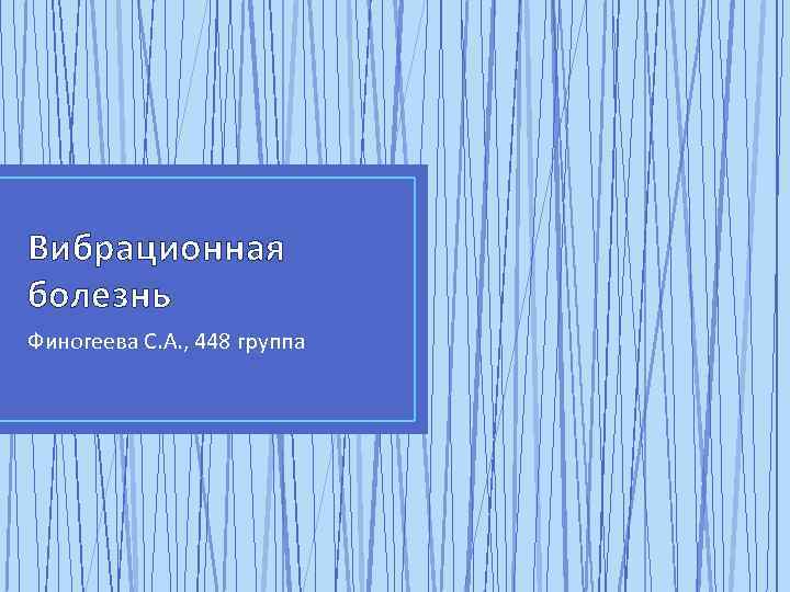 Вибрационная болезнь Финогеева С. А. , 448 группа 
