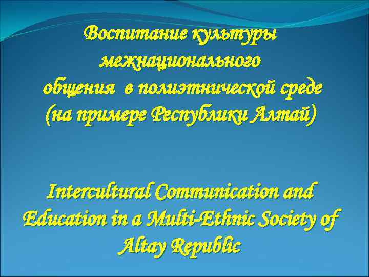 Воспитание культуры межнационального общения в полиэтнической среде (на примере Республики Алтай) Intercultural Communication and