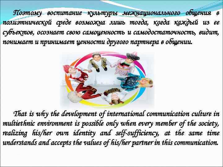 Поэтому воспитание культуры межнационального общения в полиэтнической среде возможна лишь тогда, когда каждый из