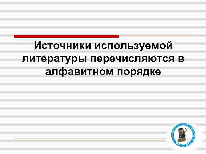 Источники используемой литературы перечисляются в алфавитном порядке 