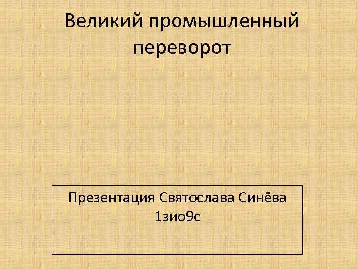 Великий промышленный переворот Презентация Святослава Синёва 1 зио 9 с 