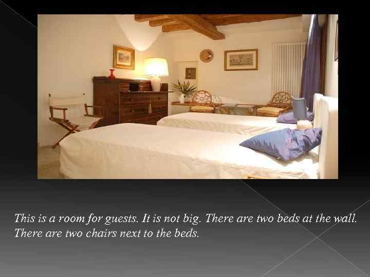This is a room for guests. It is not big. There are two beds