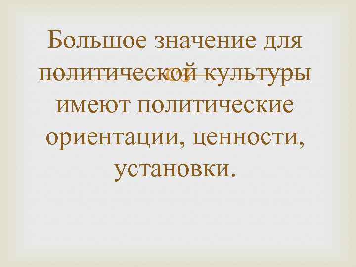 Большое значение для политической культуры имеют политические ориентации, ценности, установки. 