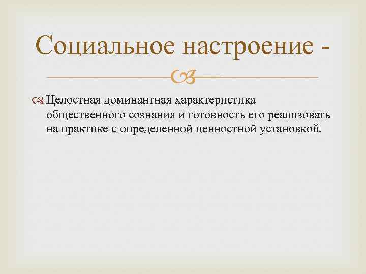 Социальное настроение Целостная доминантная характеристика общественного сознания и готовность его реализовать на практике с