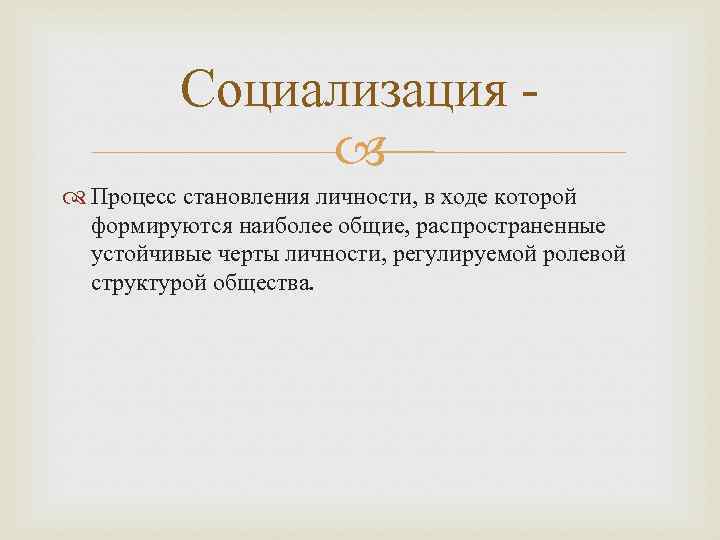 Социализация Процесс становления личности, в ходе которой формируются наиболее общие, распространенные устойчивые черты личности,