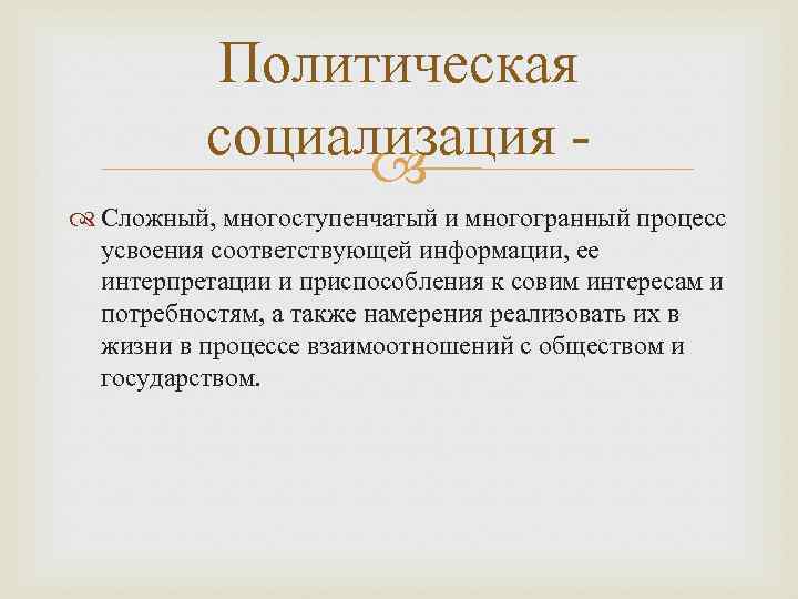 Политическая социализация Сложный, многоступенчатый и многогранный процесс усвоения соответствующей информации, ее интерпретации и приспособления