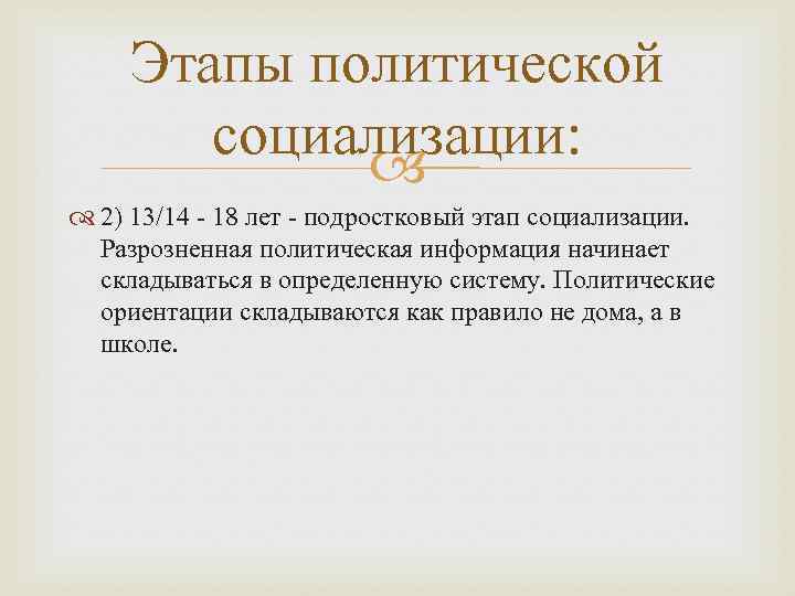 Этапы политической социализации: 2) 13/14 - 18 лет - подростковый этап социализации. Разрозненная политическая