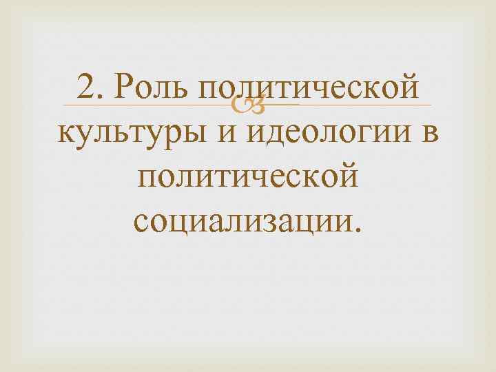 2. Роль политической культуры и идеологии в политической социализации. 