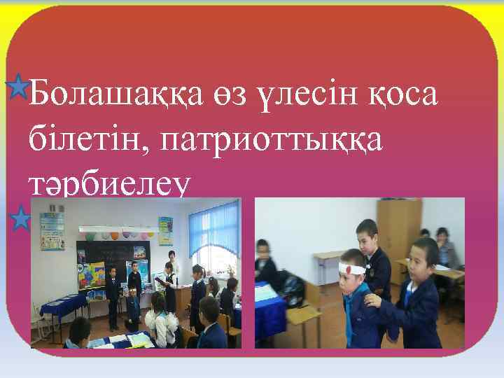 Болашаққа өз үлесін қоса білетін, патриоттыққа тәрбиелеу 