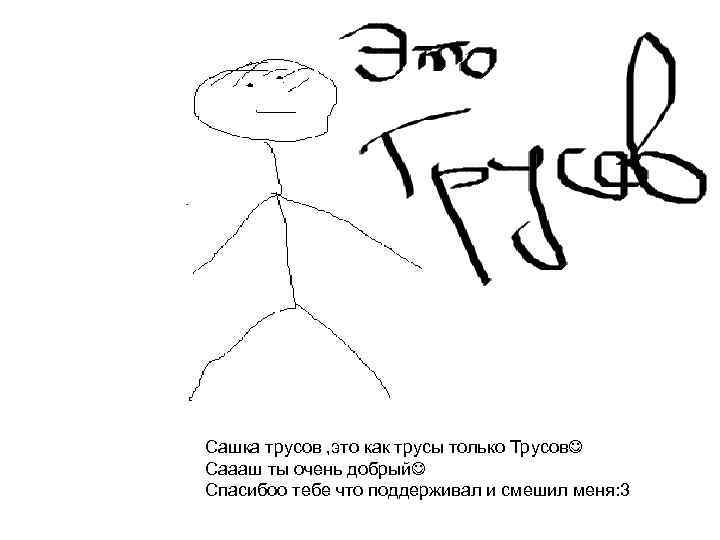 Сашка трусов , это как трусы только Трусов Саааш ты очень добрый Спасибоо тебе