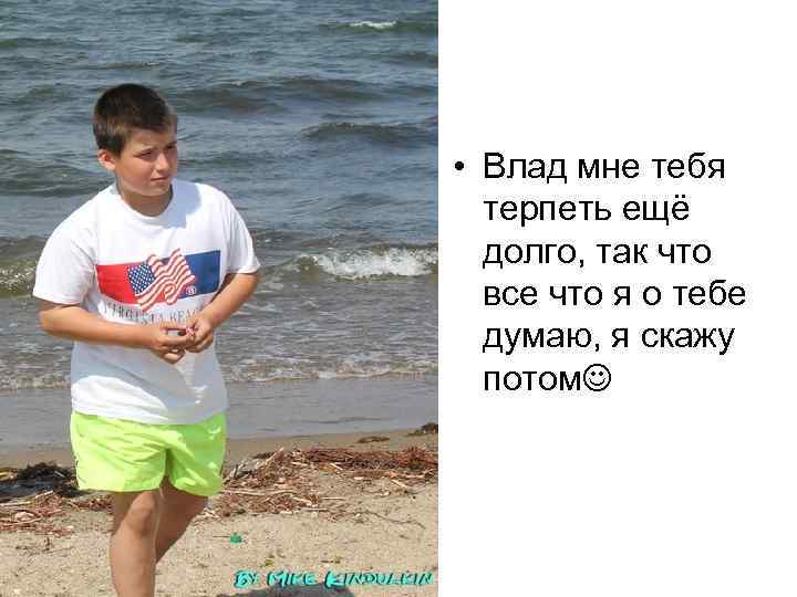  • Влад мне тебя терпеть ещё долго, так что все что я о