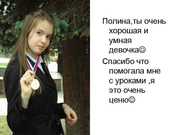 Полина, ты очень хорошая и умная девочка Спасибо что помогала мне с уроками ,