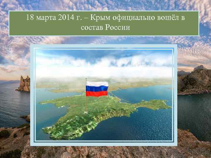 18 марта 2014 г. – Крым официально вошёл в состав России 