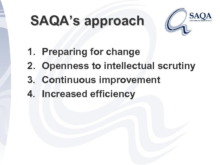 SAQA’s approach 1. 2. 3. 4. Preparing for change Openness to intellectual scrutiny Continuous