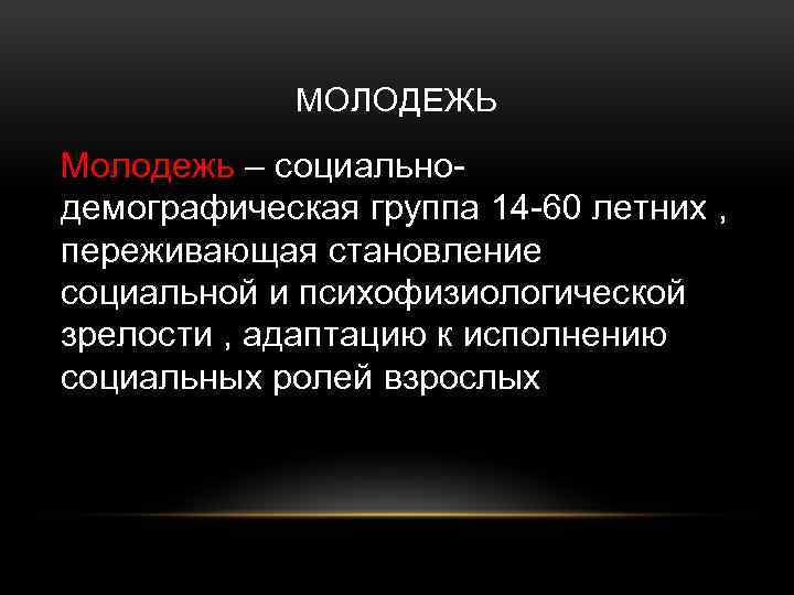 МОЛОДЕЖЬ Молодежь – социальнодемографическая группа 14 -60 летних , переживающая становление социальной и психофизиологической