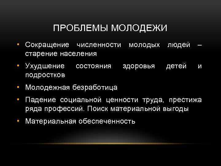 ПРОБЛЕМЫ МОЛОДЕЖИ • Сокращение численности молодых людей – старение населения • Ухудшение подростков состояния