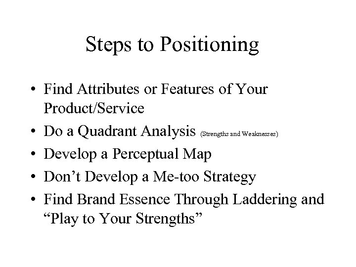 Steps to Positioning • Find Attributes or Features of Your Product/Service • Do a