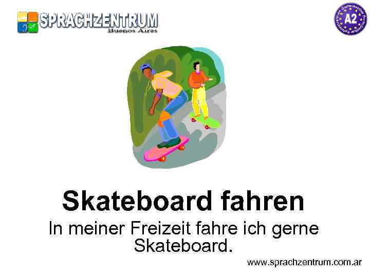 Skateboard fahren In meiner Freizeit fahre ich gerne Skateboard. www. sprachzentrum. com. ar 