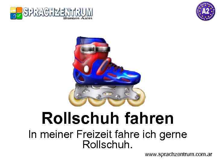 Rollschuh fahren In meiner Freizeit fahre ich gerne Rollschuh. www. sprachzentrum. com. ar 