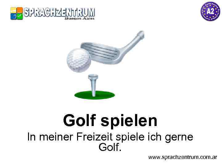 Golf spielen In meiner Freizeit spiele ich gerne Golf. www. sprachzentrum. com. ar 