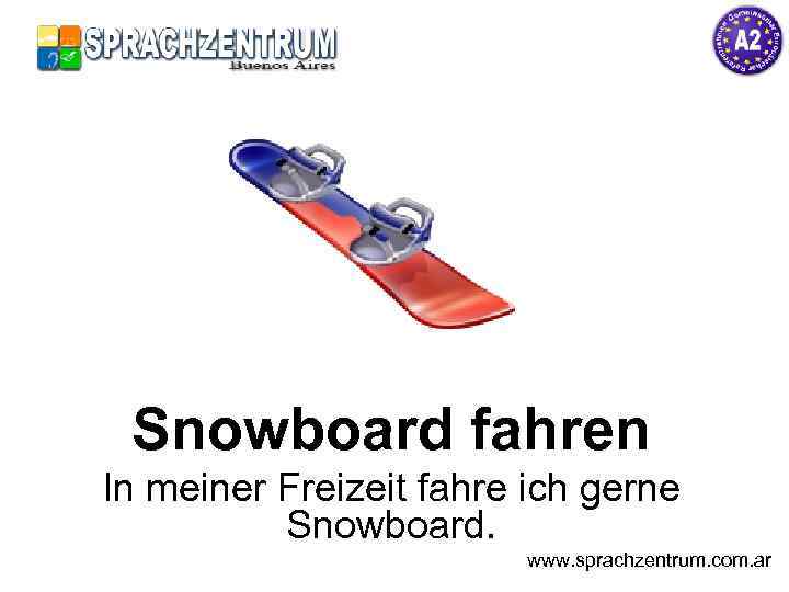 Snowboard fahren In meiner Freizeit fahre ich gerne Snowboard. www. sprachzentrum. com. ar 