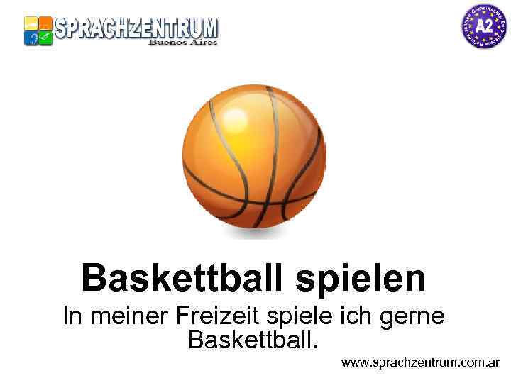 Baskettball spielen In meiner Freizeit spiele ich gerne Baskettball. www. sprachzentrum. com. ar 