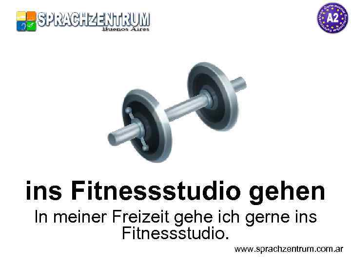 ins Fitnessstudio gehen In meiner Freizeit gehe ich gerne ins Fitnessstudio. www. sprachzentrum. com.