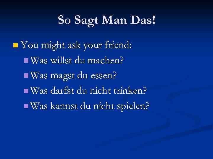 So Sagt Man Das! n You might ask your friend: n Was willst du