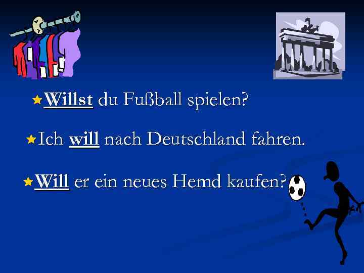 êWillst du Fußball spielen? êIch will nach Deutschland fahren. êWill er ein neues Hemd