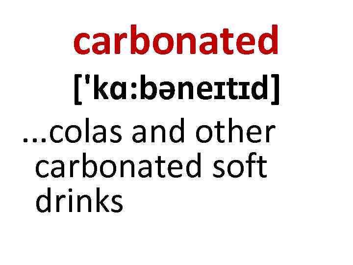 carbonated ['kɑ: bəneɪtɪd]. . . colas and other carbonated soft drinks 