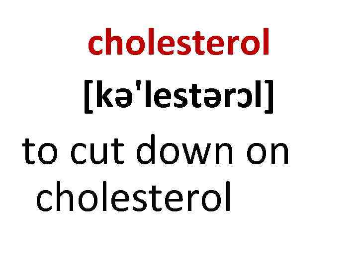 cholesterol [kə'lestərɔl] to cut down on cholesterol 